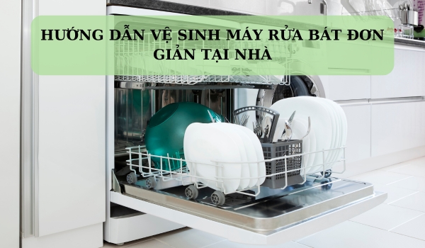 Cách vệ sinh máy rửa bát đơn giản tại nhà